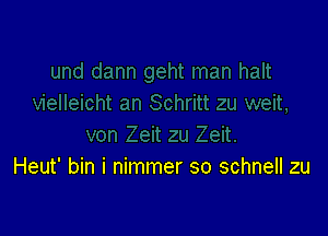 Heut' bin i nimmer so schnell zu