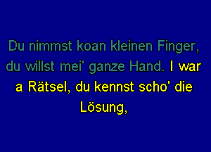 Iwar

a Ratsel, du kennst scho' die
Ldsung,