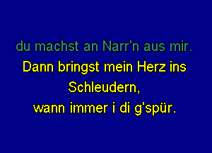 Dann bringst mein Herz ins

Schleudem,
wann immer i di g'spUr.