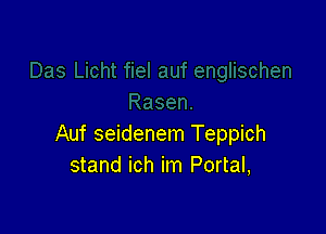 Auf seidenem Teppich
stand ich im Portal,