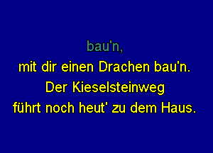 mit dir einen Drachen bau'n.

Der Kieselsteinweg
fUhrt noch heut' zu dem Haus.