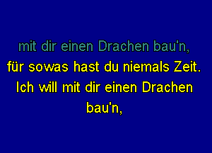 chen bau'n,
fUr sowas hast du niemals Zeit.

lch will mit dir einen Drachen
bau'n,