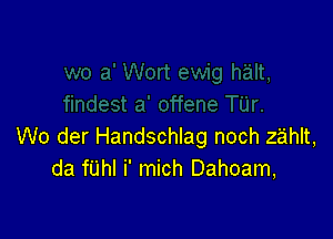 W0 der Handschlag noch zahlt,
da fUhI i' mich Dahoam,