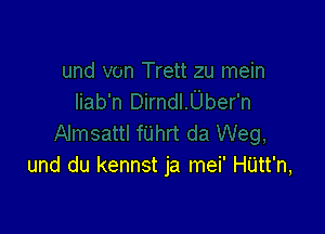 und du kennst ja mei' HUtt'n,