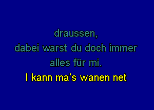 I kann ma's wanen net