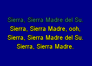 Sierra, Sierra Madre, ooh,

Sierra, Sierra Madre del Su.
Sierra, Sierra Madre.