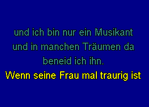 Wenn seine Frau mal traurig ist