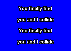 You finally find

you and l collide

You finally find

you and I collide