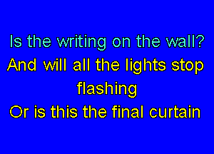 Is the writing on the wall?
And will all the lights stop

flashing
Or is this the final curtain