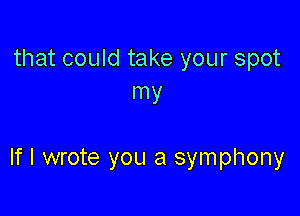 that could take your spot
my

If I wrote you a symphony