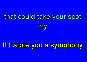 that could take your spot
my

If I wrote you a symphony