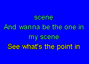 scene
And wanna be the one in

my scene
See what's the point in