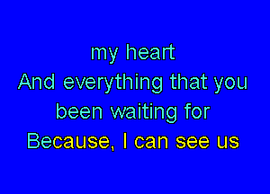 my heart
And everything that you

been waiting for
Because, I can see us