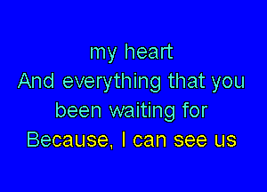 my heart
And everything that you

been waiting for
Because, I can see us