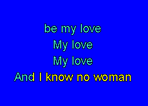 be my love
My love

My love
And I know no woman