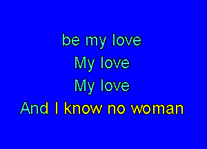 be my love
My love

My love
And I know no woman