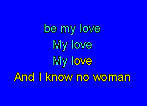 be my love
My love

My love
And I know no woman