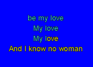 be my love
My love

My love
And I know no woman