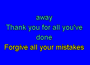 away
Thank you for all you've

done
Forgive all your mistakes