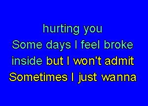 hurting you
Some days I feel broke

inside but I won't admit
Sometimes I just wanna