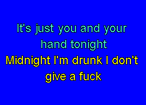 It's just you and your
hand tonight

Midnight I'm drunk I don't
give a fuck