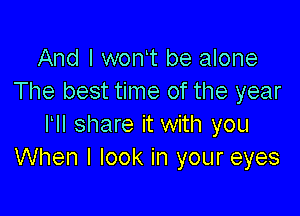 And I wont be alone
The best time of the year

HI share it with you
When I look in your eyes