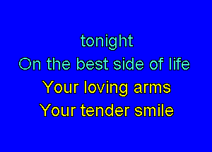 tonight
On the best side of life

Your loving arms
Your tender smile