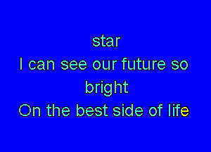 star
I can see our future so

bright
On the best side of life