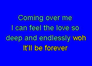 Coming over me
I can feel the love so

deep and endlessly woh
It'll be forever