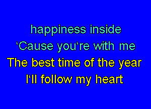 happiness inside
Cause youTe with me

The best time of the year
I II follow my heart