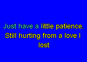 Just have a little patience.

Still hurting from a love I
lost