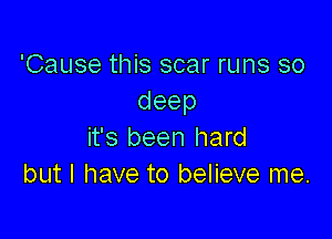 'Cause this scar runs so
deep

it's been hard
but I have to believe me.