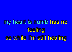 my heart is numb has no

feenng
so while I'm still healing