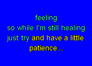 feeHng
so while I'm still healing

just try and have a little
pa enceu.