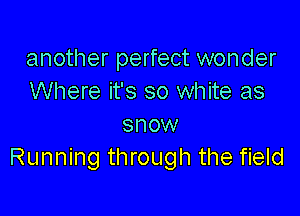 another perfect wonder
Where it's so white as

snow
Running through the field