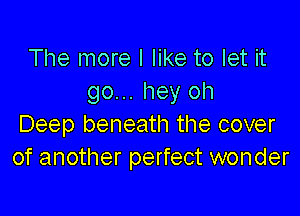 The more I like to let it
go... hey oh

Deep beneath the cover
of another perfect wonder