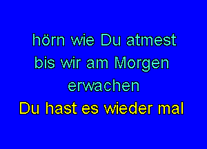 hc'irn wie Du atmest
bis wir am Morgen

erwachen
Du hast es wieder mal