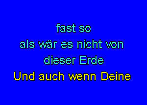 fast so
als war es nicht von

dieser Erde
Und auch wenn Deine