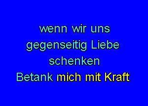 wenn wir uns
gegenseMglJebe

schenken
Betank mich mit Kraft