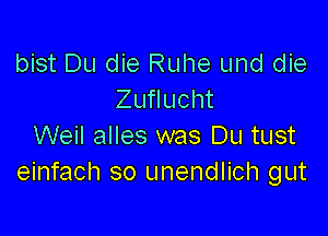 bist Du die Ruhe und die
Zuflucht

Weil alles was Du tust
einfach so unendlich gut