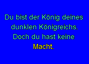 Du bist der Kbnig deines
dunklen KOnigreichs.

Doch du hast keine
Macht.