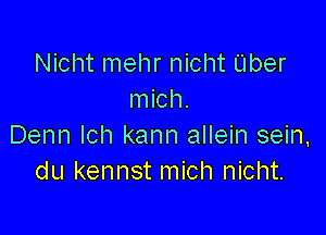 Nicht mehr nicht Uber
mich.

Denn Ich kann allein sein.
du kennst mich nicht.