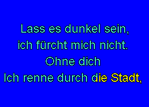 Lass es dunkel sein,
ich fUrcht mich nicht.

Ohne dich
Ich renne durch die Stadt.