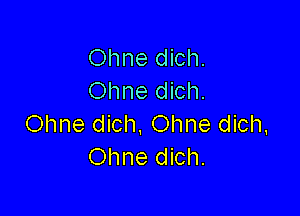 Ohne dich.
Ohne dich.

Ohne dich. Ohne dich.
Ohne dich.