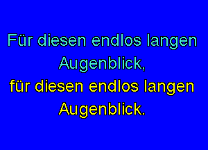 FUr diesen endlos Iangen
Augenblick.

fUr diesen endlos Iangen
Augenblick.