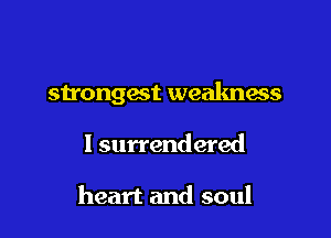 sn'ongest weakness

1 surrendered

heart and soul