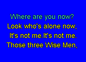 Where are you now?
Look who's alone now,

It's not me.lt's not me.
Those three Wise Men.