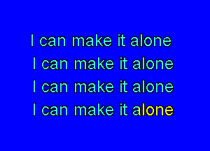 I can make it alone
I can make it alone

I can make it alone
I can make it alone