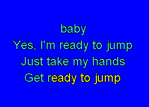 baby
Yes, I'm ready to jump

Just take my hands
Get ready to jump