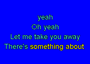 yeah
Oh yeah

Let me take you away
There's something about